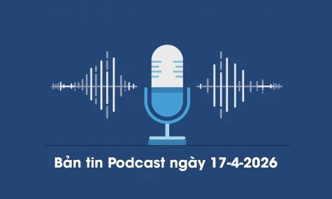 Bản tin Podcast thời sự ngày 17-4-2026