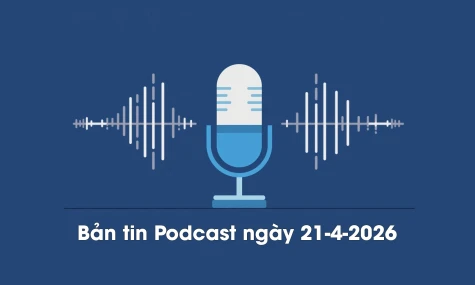 Bản tin Podcast thời sự ngày 21-4-2026