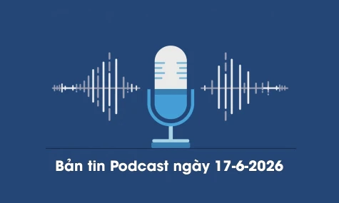 Bản tin Podcast thời sự ngày 17-6-2026