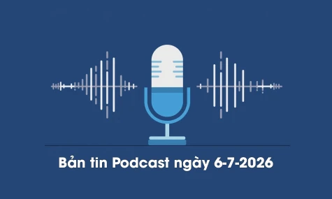 Bản tin Podcast thời sự ngày 6-7-2026