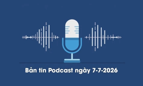 Bản tin Podcast thời sự ngày 7-7-2026