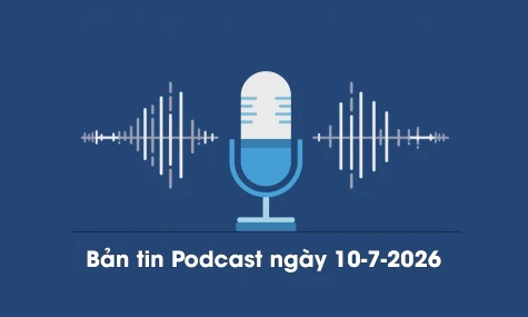 Bản tin Podcast thời sự ngày 10-7-2026