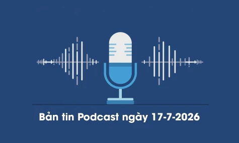 Bản tin Podcast thời sự ngày 17-7-2026