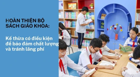 Hoàn thiện bộ sách giáo khoa: Kế thừa có điều kiện để bảo đảm chất lượng và tránh lãng phí